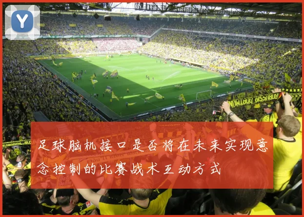 足球脑机接口是否将在未来实现意念控制的比赛战术互动方式