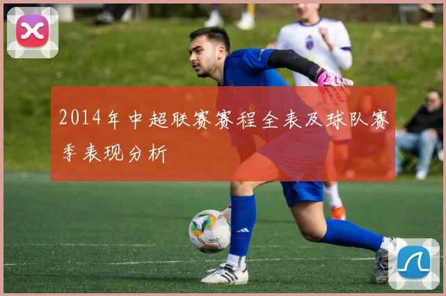 2014年中超联赛赛程全表及球队赛季表现分析