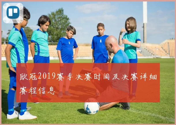 欧冠2019赛季决赛时间及决赛详细赛程信息