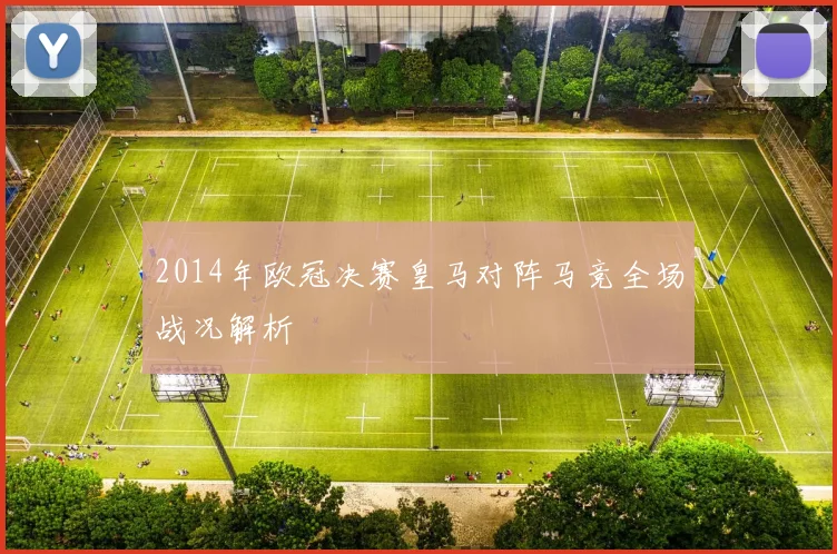 2014年欧冠决赛皇马对阵马竞全场战况解析