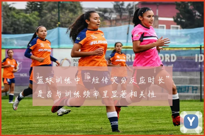 篮球训练中“短传突分反应时长”是否与训练频率呈显著相关性