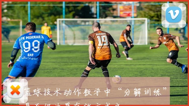 篮球技术动作教学中“分解训练”是否仍为最有效方式之一