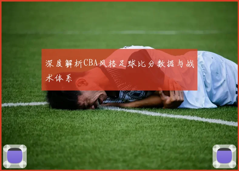 深度解析CBA风格足球比分数据与战术体系