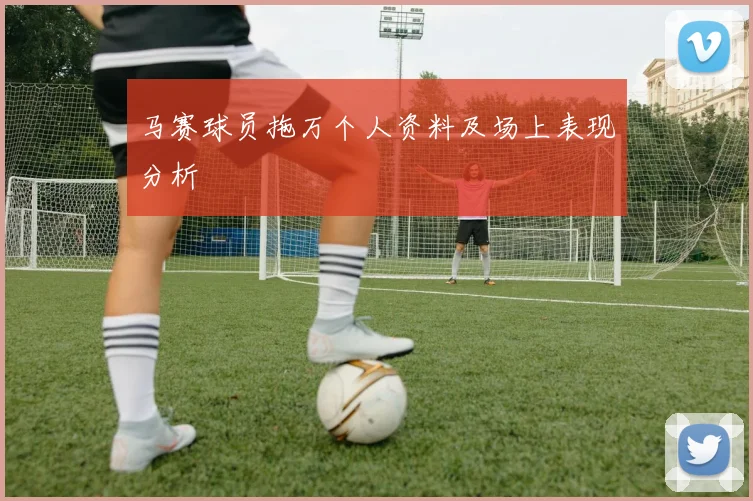 马赛球员拖万个人资料及场上表现分析