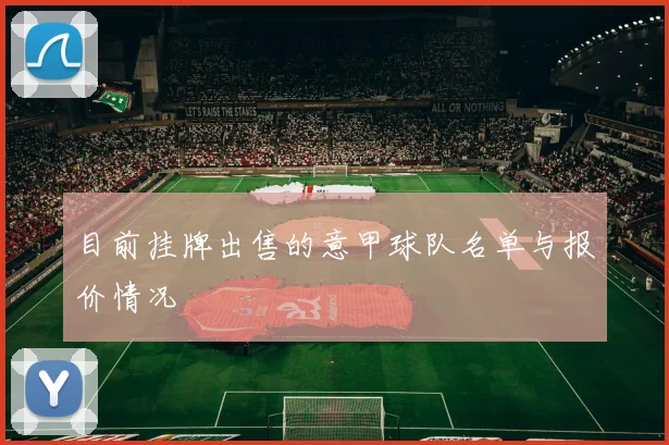 目前挂牌出售的意甲球队名单与报价情况