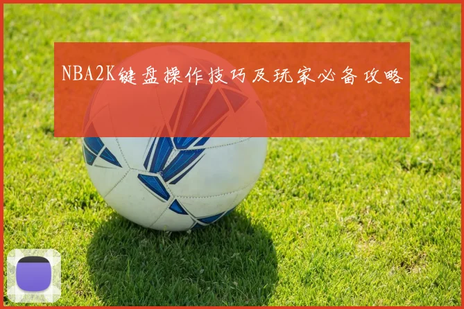 NBA2K键盘操作技巧及玩家必备攻略