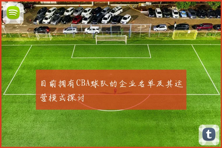 目前拥有CBA球队的企业名单及其运营模式探讨