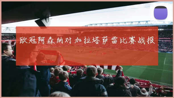 欧冠阿森纳对加拉塔萨雷比赛战报